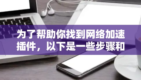 为了帮助你找到网络加速插件，以下是一些步骤和建议