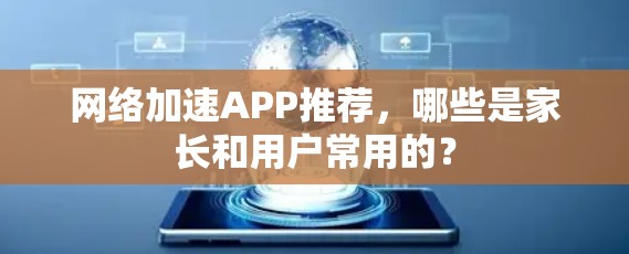 网络加速APP推荐，哪些是家长和用户常用的？