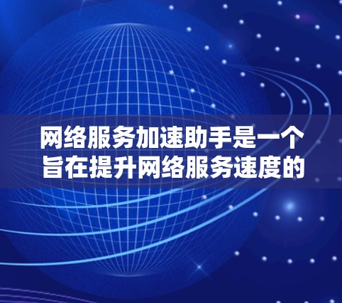 网络服务加速助手是一个旨在提升网络服务速度的工具。以下是对这一概念的详细解释