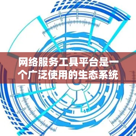网络服务工具平台是一个广泛使用的生态系统，旨在管理网络相关的服务、设备和资源。以下是对这些平台的详细分类和摘要