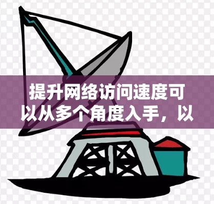 提升网络访问速度可以从多个角度入手，以下是一些有效的方法和步骤
