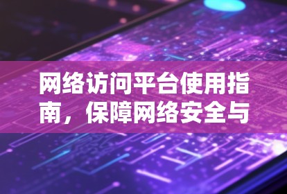 网络访问平台使用指南，保障网络安全与高效运营的实用手册
