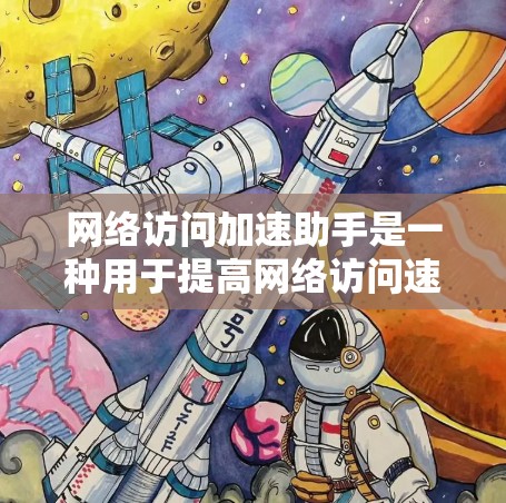网络访问加速助手是一种用于提高网络访问速度的工具。它通过优化网络协议、调整连接策略等方式，帮助用户在短时间内获得更快速的网络连接。以下是一些关于网络访问加速助手的常见问题及其解答