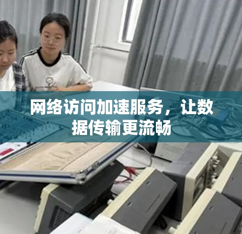 网络访问加速服务，让数据传输更流畅