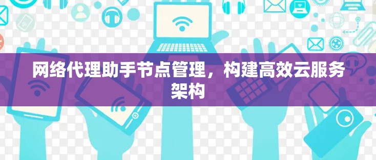 网络代理助手节点管理，构建高效云服务架构