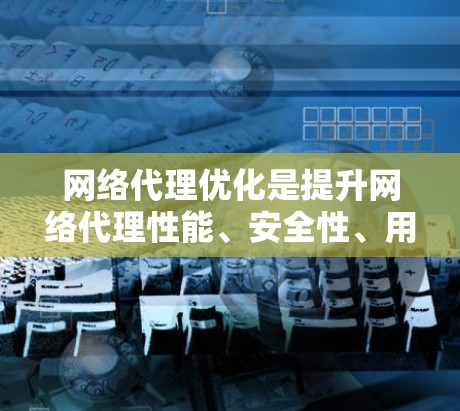 网络代理优化是提升网络代理性能、安全性、用户体验和隐私保护的重要步骤。以下是对网络代理优化方法的详细分析