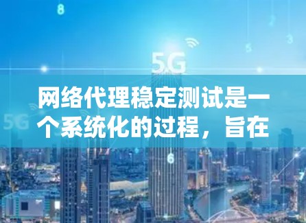 网络代理稳定测试是一个系统化的过程，旨在评估代理在不同网络条件下的稳定性。以下是一个详细且结构化的步骤指南，帮助您系统地完成测试