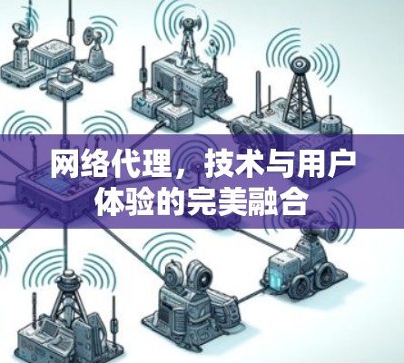 网络代理，技术与用户体验的完美融合