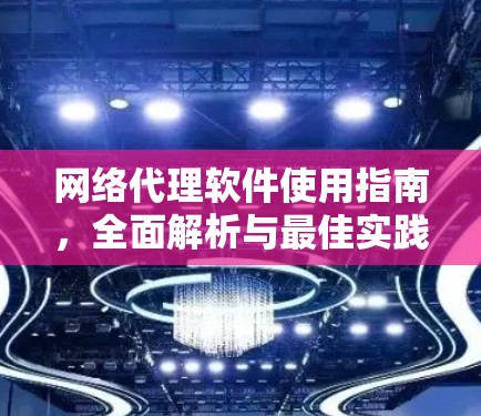 网络代理软件使用指南，全面解析与最佳实践