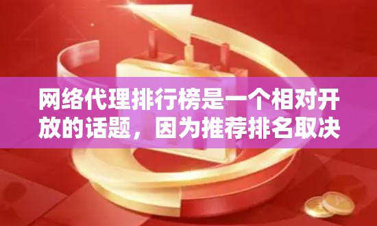 网络代理排行榜是一个相对开放的话题，因为推荐排名取决于多个因素，包括网站的安全性、功能、价格、支持的平台、用户体验等。以下是一些常见的网络代理排行榜，供你参考