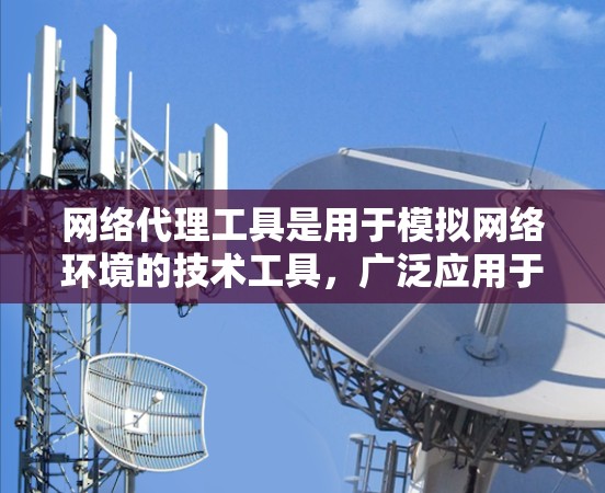 网络代理工具是用于模拟网络环境的技术工具，广泛应用于网络测试、防火墙配置和网络设计等领域。以下是一个详细的使用指南，帮助你逐步掌握网络代理工具的使用方法