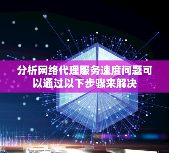 分析网络代理服务速度问题可以通过以下步骤来解决