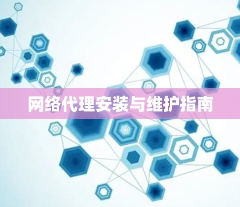 网络代理安装与维护指南