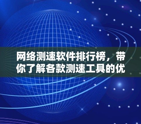 网络测速软件排行榜，带你了解各款测速工具的优缺点对比
