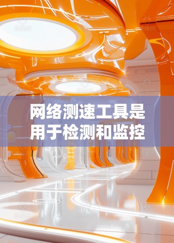 网络测速工具是用于检测和监控网络速度的工具，常见于WWW服务器、Web应用等网络环境中。以下是一些常用的网络测速工具及其简介