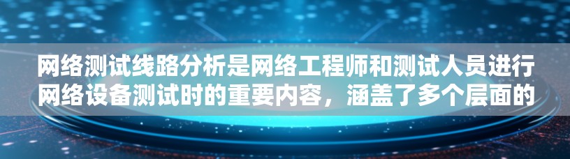 网络测试线路分析是网络工程师和测试人员进行网络设备测试时的重要内容，涵盖了多个层面的知识和技能。以下是对该主题的分步总结和解释