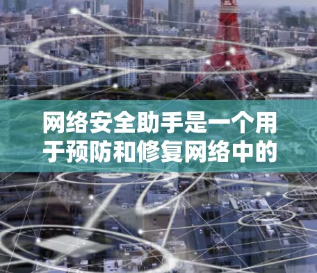 网络安全助手是一个用于预防和修复网络中的攻击和漏洞的工具。它通过检测和阻止DDoS攻击、钓鱼邮件、勒索软件等攻击类型，同时修复网络漏洞。其功能包括