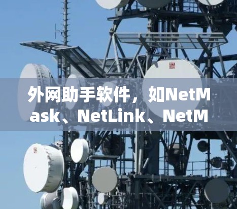 外网助手软件，如NetMask、NetLink、NetMask 3等，都是为了解决外网连接或管理问题而设计的工具。以下是一些选择外网助手软件的建议