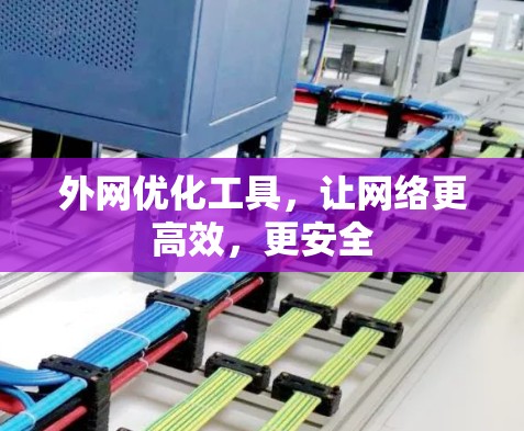 外网优化工具，让网络更高效，更安全