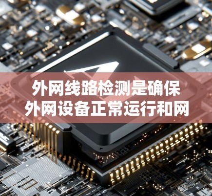 外网线路检测是确保外网设备正常运行和网络连接稳定的步骤。以下是一些常见的检测方法和步骤，适用于外网设备的测试