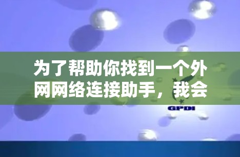 为了帮助你找到一个外网网络连接助手，我会整理一些推荐，供你选择