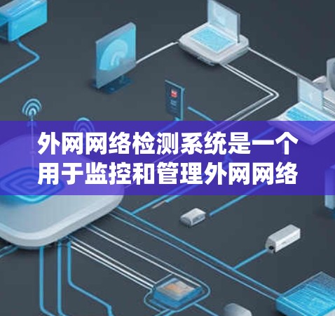 外网网络检测系统是一个用于监控和管理外网网络流量和设备的工具，旨在预防和阻止网络攻击和故障。以下是对该系统的详细分析
