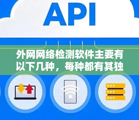 外网网络检测软件主要有以下几种，每种都有其独特的功能和适用场景