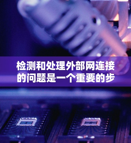 检测和处理外部网连接的问题是一个重要的步骤，可以帮助你确保网络设备的正常运行。以下是一些步骤和方法，帮助你轻松解决外网连接问题