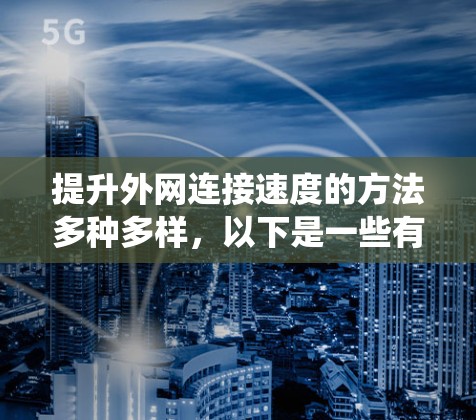 提升外网连接速度的方法多种多样，以下是一些有效且系统的步骤，帮助您优化外网连接速度