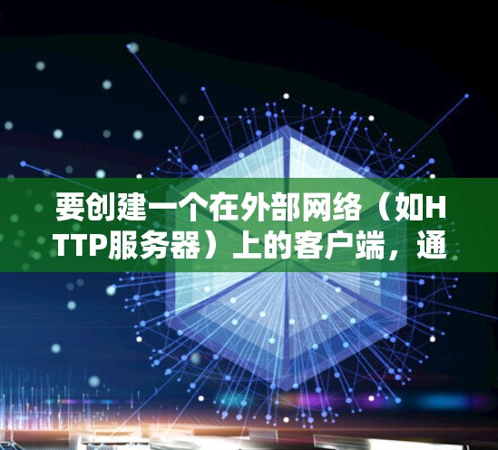 要创建一个在外部网络（如HTTP服务器）上的客户端，通常需要通过以下步骤来实现。以下是一个详细的指南