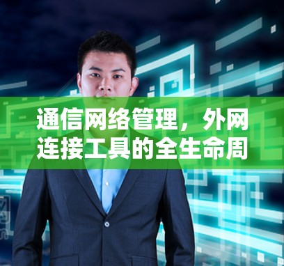 通信网络管理，外网连接工具的全生命周期管理