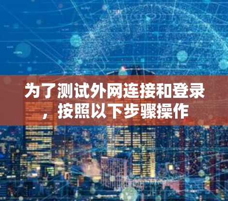 为了测试外网连接和登录，按照以下步骤操作