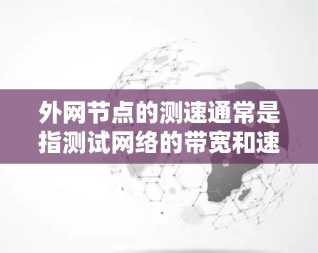 外网节点的测速通常是指测试网络的带宽和速度，以了解网络的实际性能。这可能包括以下几个方面