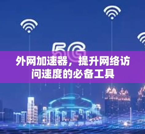 外网加速器,提升网络访问速度的必备工具 外网加速器,提升网络访问速度的必备工具