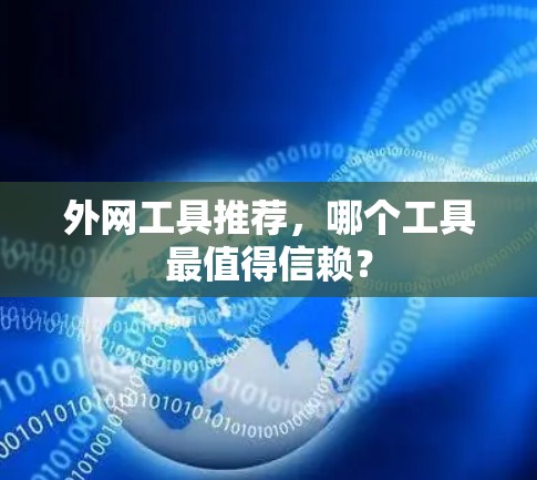 外网工具推荐,哪个工具最值得信赖? 外网工具推荐,哪个工具最值得信赖?