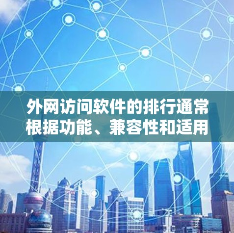 外网访问软件的排行通常根据功能、兼容性和适用性来排序，以下是一些常见排名的软件及其特点