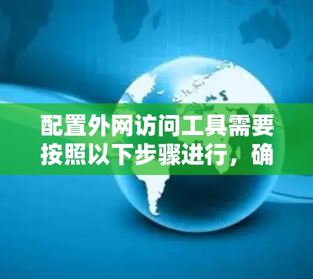 配置外网访问工具需要按照以下步骤进行，确保访问权限正确、日志管理有效并确保虚拟机正常运行