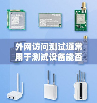 外网访问测试通常用于测试设备能否连接到网络并正常工作。以下是一些常见的外网访问测试步骤和方法