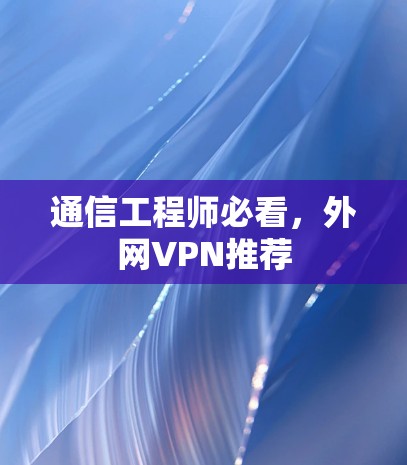 通信工程师必看，外网VPN推荐