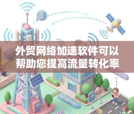 外贸网络加速软件可以帮助您提高流量转化率,减少延迟,提升效率。以下是一些适合外贸用户使用的网络加速软件推荐 外贸网络加速软件可以帮助您提高流量转化率,减少延迟,提升效率。以下是一些适合外贸用户使用的网络加速软件推荐