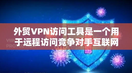 外贸VPN访问工具是一个用于远程访问竞争对手互联网资源的软件或工具，帮助客户在国际贸易中安全访问网络。以下是详细介绍和推荐