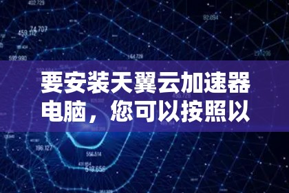 要安装天翼云加速器电脑，您可以按照以下步骤操作