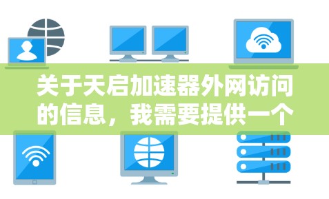 关于天启加速器外网访问的信息，我需要提供一个清晰的指导。以下是关于如何访问天启加速器的常见步骤