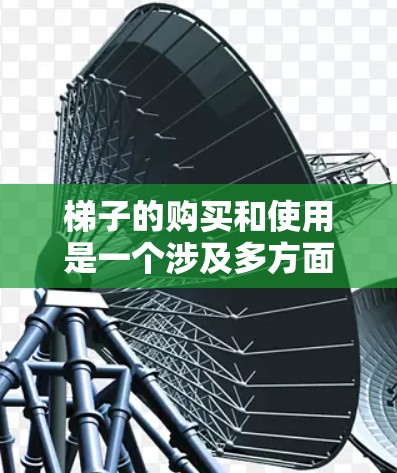梯子的购买和使用是一个涉及多方面的综合考虑的过程，涉及价格、质量、稳定性、使用便利性等多个因素。以下是一些综合性的梯子评测和建议