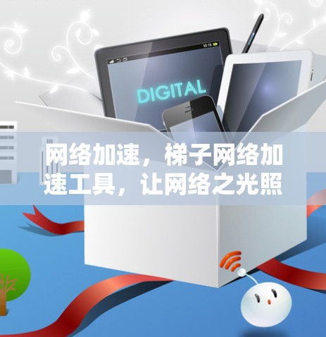 网络加速，梯子网络加速工具，让网络之光照亮前行