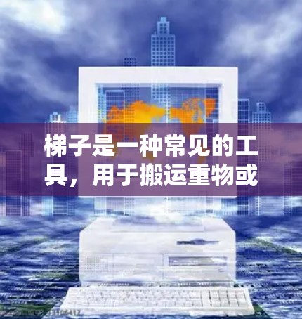 梯子是一种常见的工具，用于搬运重物或爬到高处。以下是梯子的使用方法的详细步骤