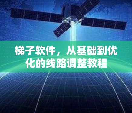 梯子软件，从基础到优化的线路调整教程