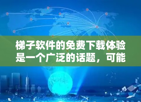 梯子软件的免费下载体验是一个广泛的话题，可能指的是多个用途的免费软件。以下是一些常见的免费软件推荐，涵盖建筑、聊天、文档处理、搜索、视频教程、文件管理、在线游戏等不同领域