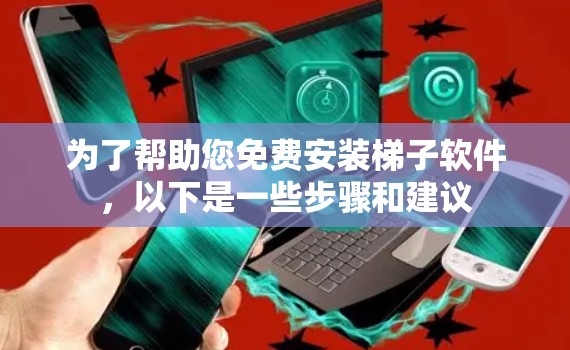 为了帮助您免费安装梯子软件,以下是一些步骤和建议 为了帮助您免费安装梯子软件,以下是一些步骤和建议