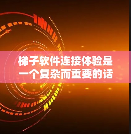 梯子软件连接体验是一个复杂而重要的话题，涉及多个关键因素。以下是对梯子软件连接体验的详细分析